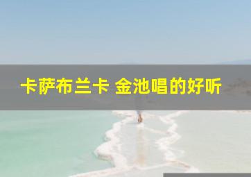 卡萨布兰卡 金池唱的好听